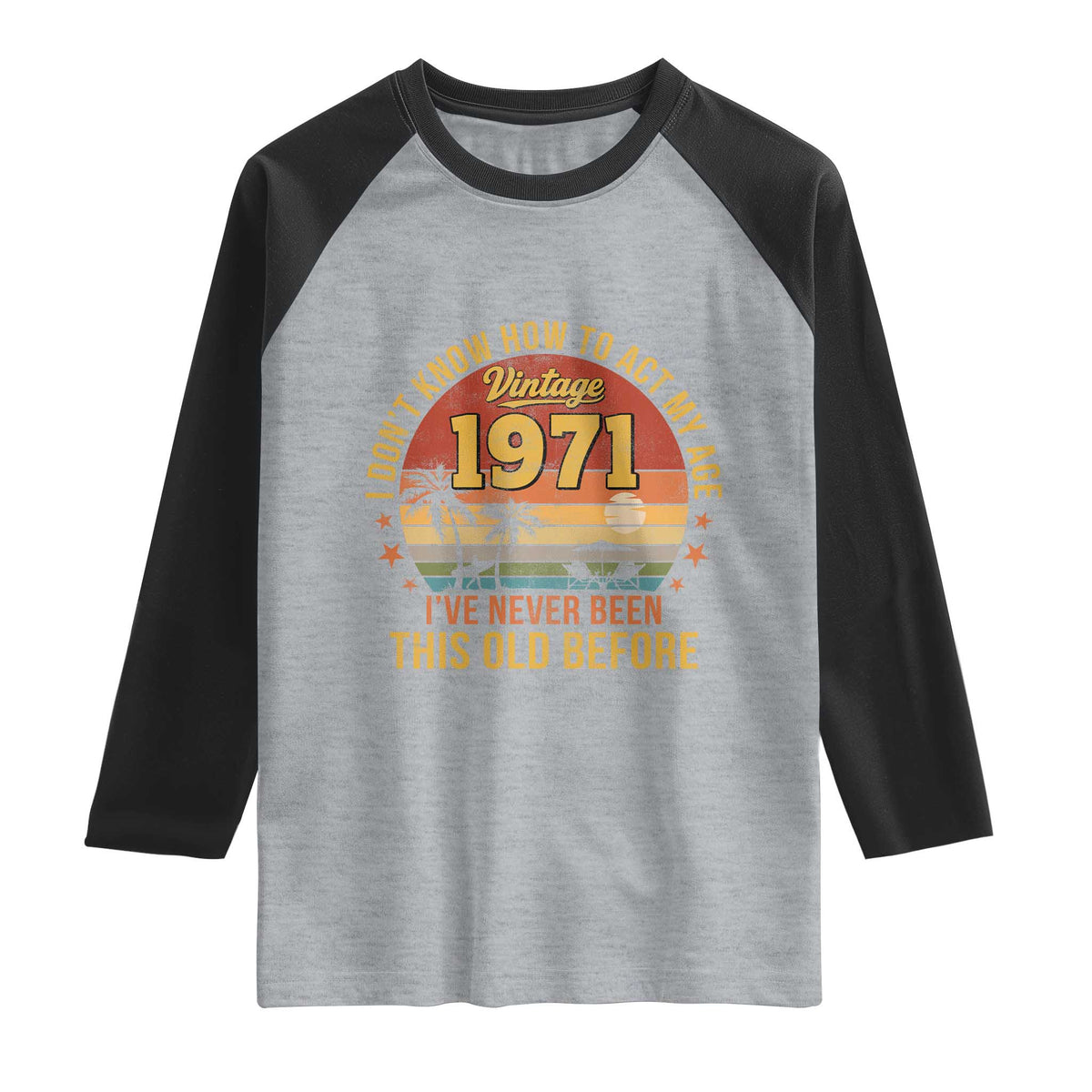 55th Birthday Vintage 1971 Raglan Shirt I Dont Know How To Act My Age Ive Never Been This Old Before