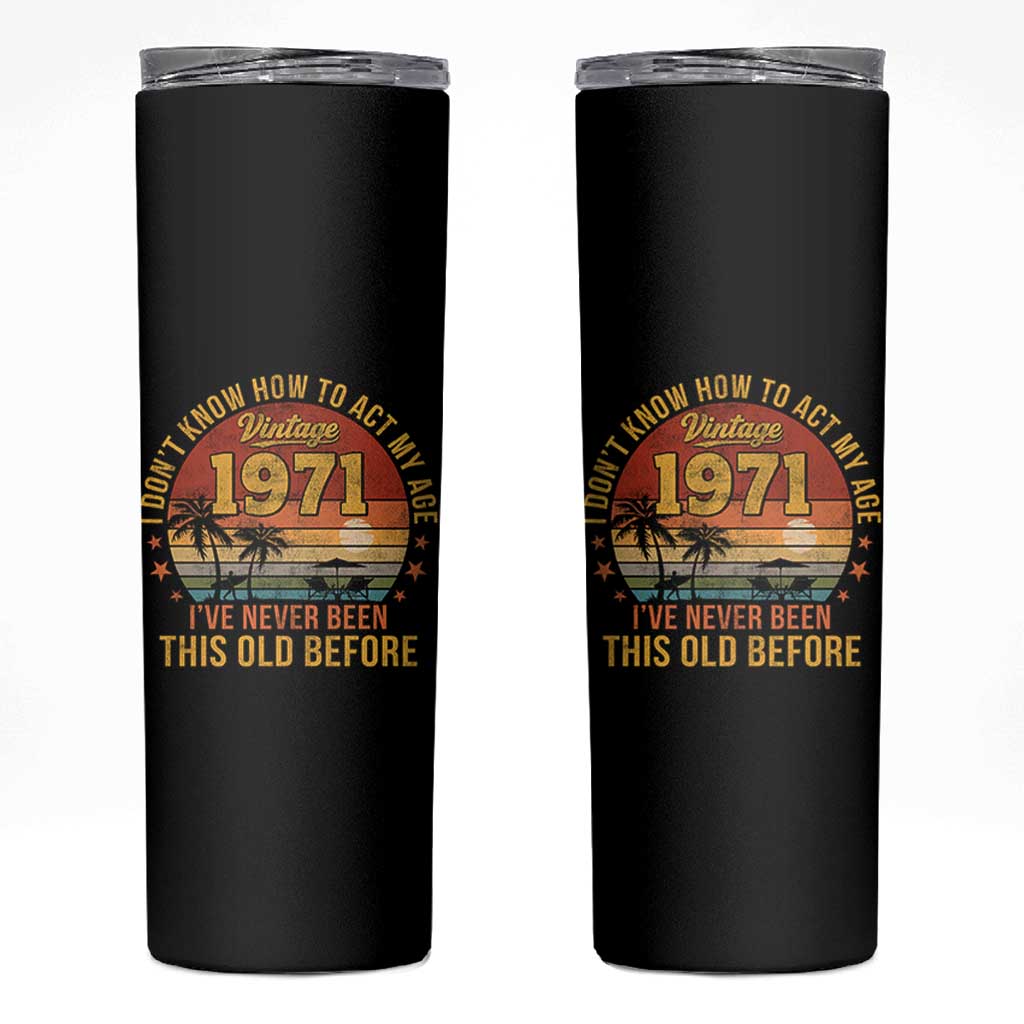 55th Birthday Vintage 1971 Skinny Tumbler I Dont Know How To Act My Age Ive Never Been This Old Before