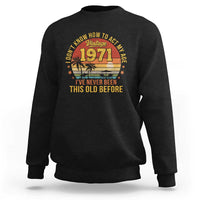 55th Birthday Vintage 1971 Sweatshirt I Dont Know How To Act My Age Ive Never Been This Old Before