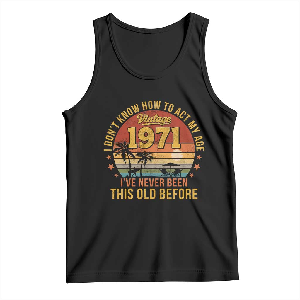 55th Birthday Vintage 1971 Tank Top I Dont Know How To Act My Age Ive Never Been This Old Before