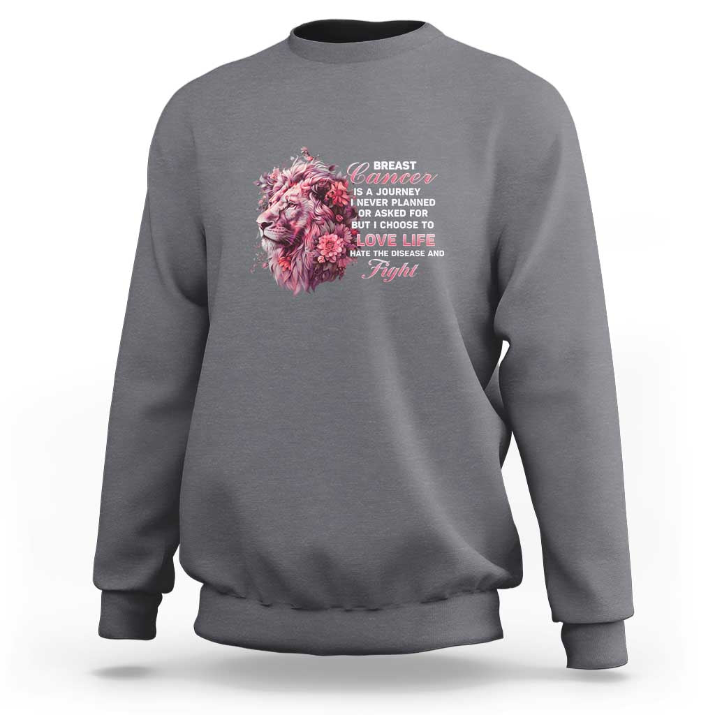 Breast Cancer Awareness Sweatshirt Breast Cancer Is A Journey I Never Planned Or Asked For But I Choose To Love Life Floral Lion - Wonder Print Shop