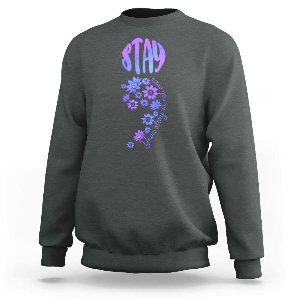 Suicide Prevention Awareness Sweatshirt Stay Your Story Is Not Over Semicolon Flower - Wonder Print Shop