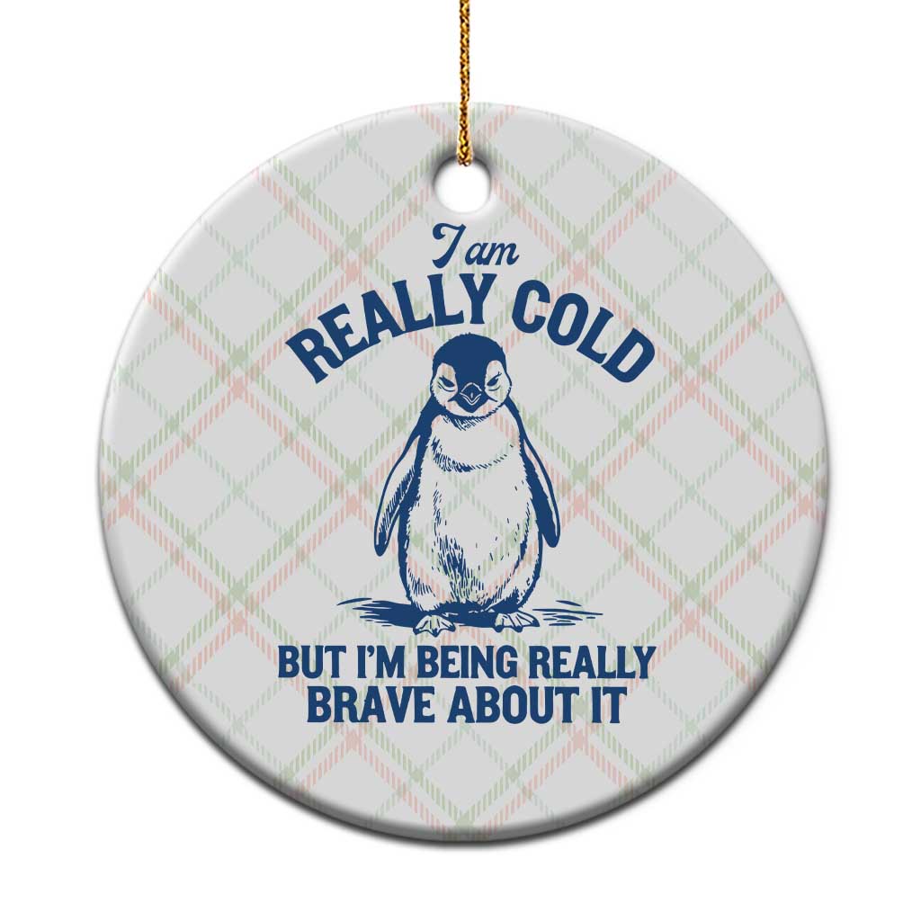 I Am Really Cold But I'm Being Really Brave About It Penguin Ceramic Ornament