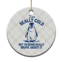 I Am Really Cold But I'm Being Really Brave About It Penguin Ceramic Ornament