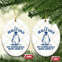 I Am Really Cold But I'm Being Really Brave About It Penguin Ceramic Ornament