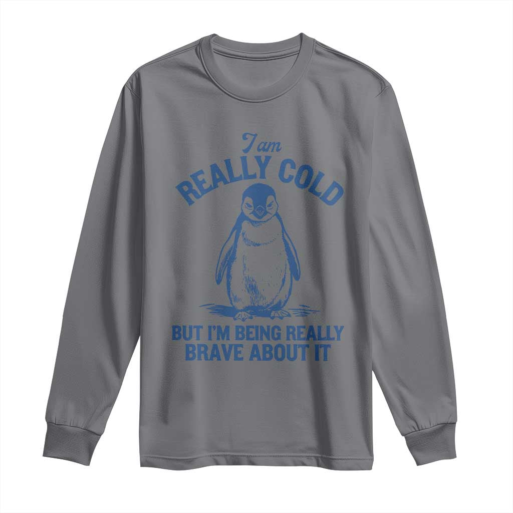 I Am Really Cold But I'm Being Really Brave About It Penguin Long Sleeve Shirt