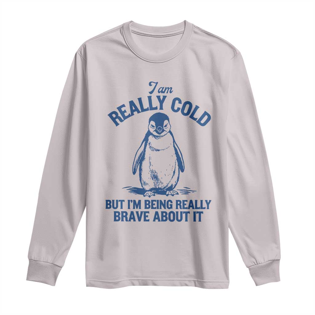 I Am Really Cold But I'm Being Really Brave About It Penguin Long Sleeve Shirt