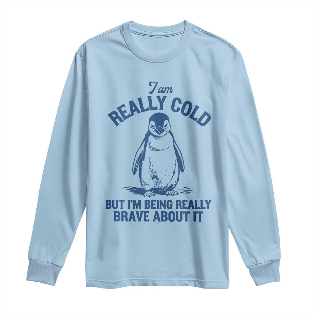 I Am Really Cold But I'm Being Really Brave About It Penguin Long Sleeve Shirt