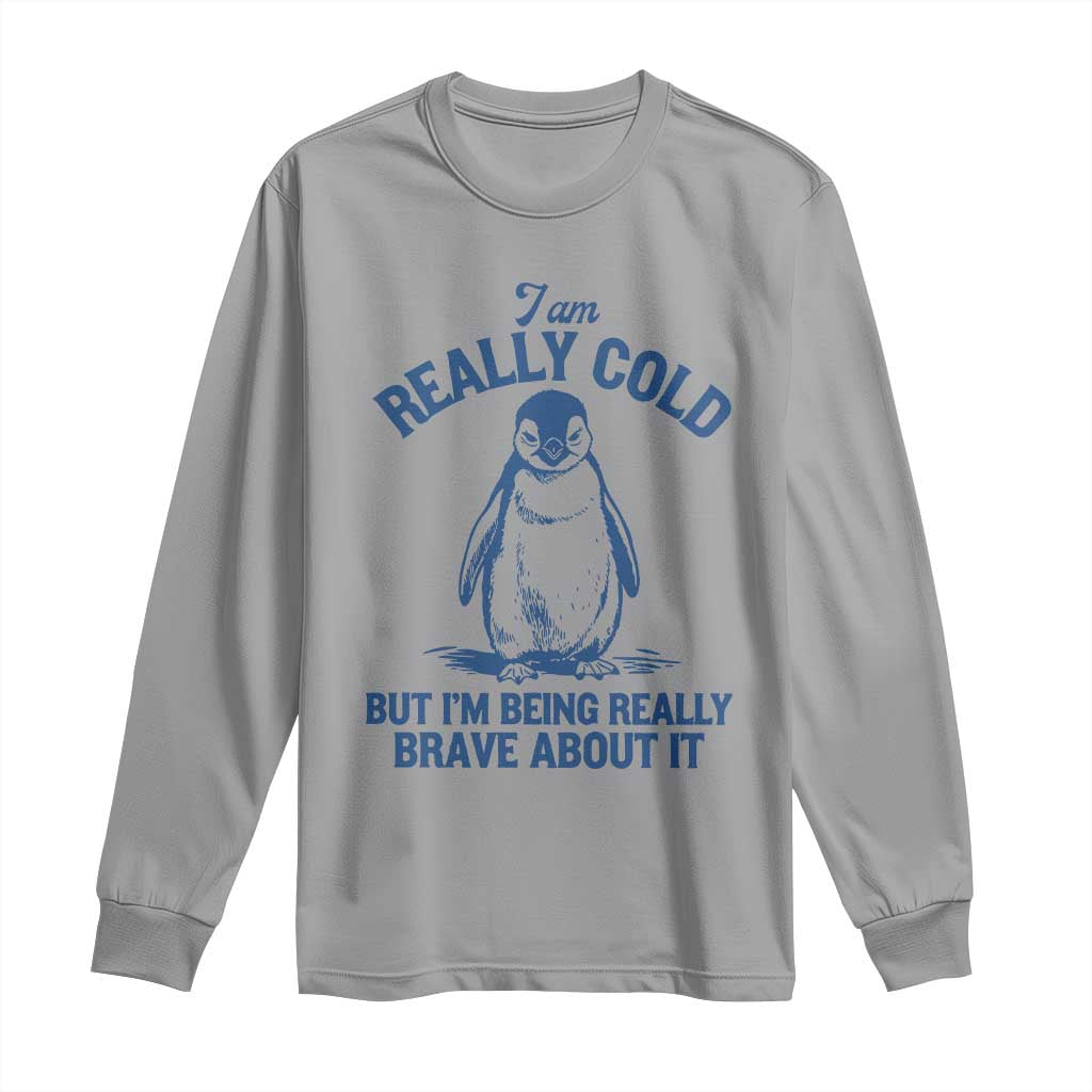 I Am Really Cold But I'm Being Really Brave About It Penguin Long Sleeve Shirt