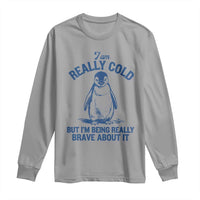 I Am Really Cold But I'm Being Really Brave About It Penguin Long Sleeve Shirt