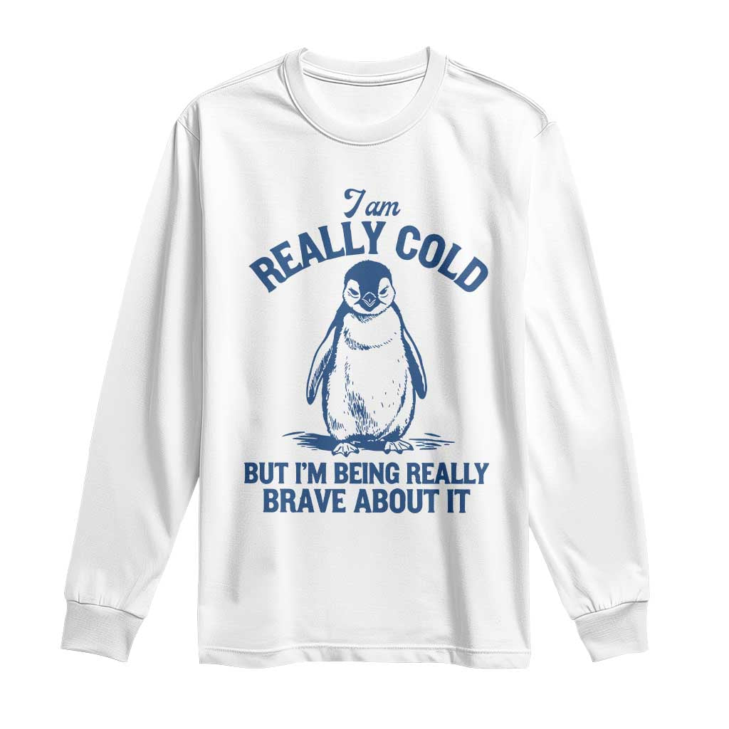 I Am Really Cold But I'm Being Really Brave About It Penguin Long Sleeve Shirt