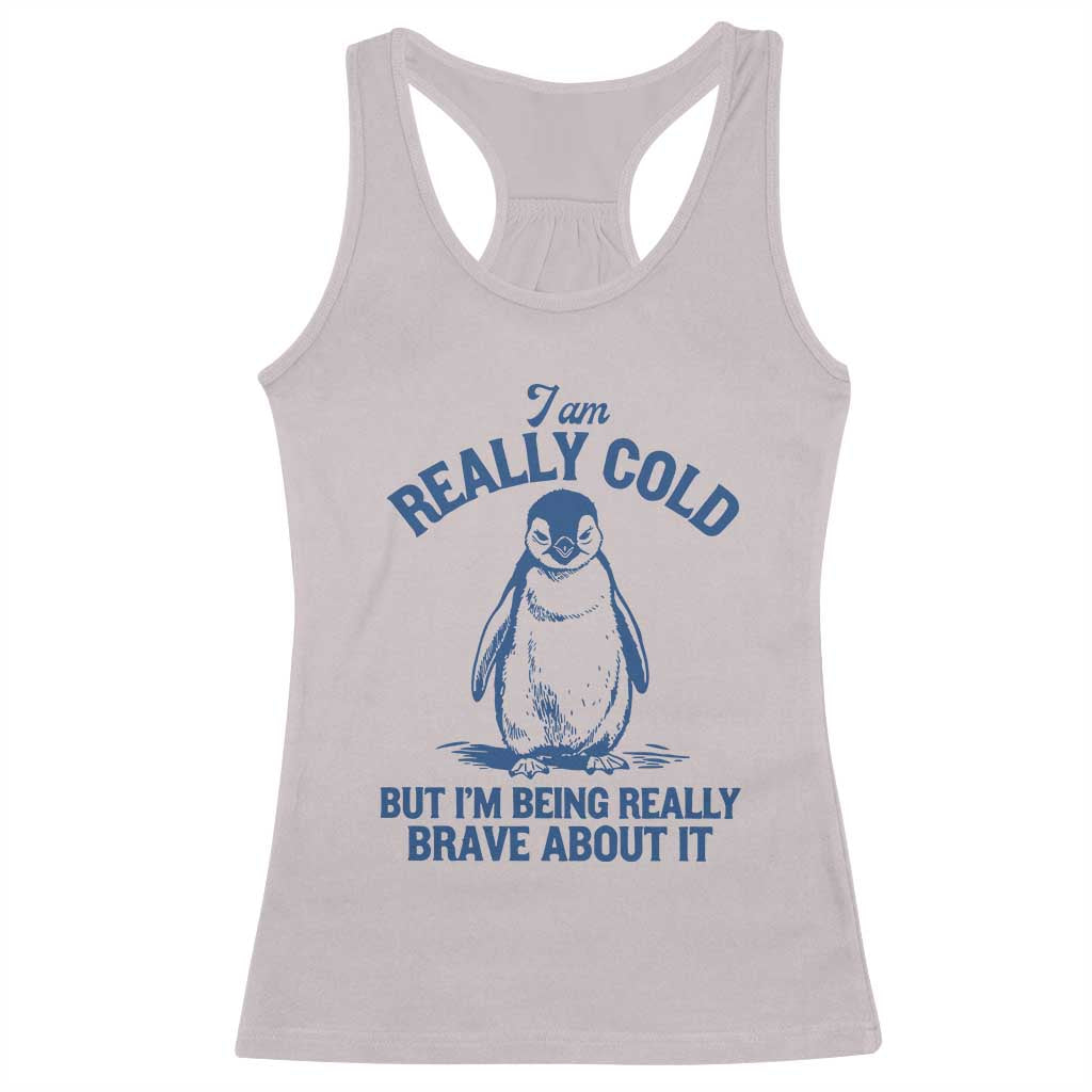 I Am Really Cold But I'm Being Really Brave About It Penguin Racerback Tank Top