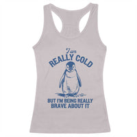 I Am Really Cold But I'm Being Really Brave About It Penguin Racerback Tank Top