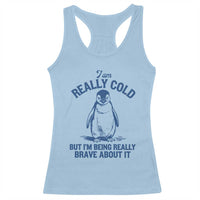 I Am Really Cold But I'm Being Really Brave About It Penguin Racerback Tank Top