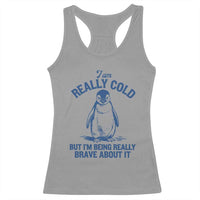I Am Really Cold But I'm Being Really Brave About It Penguin Racerback Tank Top