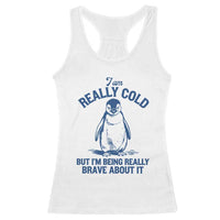 I Am Really Cold But I'm Being Really Brave About It Penguin Racerback Tank Top
