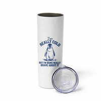 I Am Really Cold But I'm Being Really Brave About It Penguin Skinny Tumbler