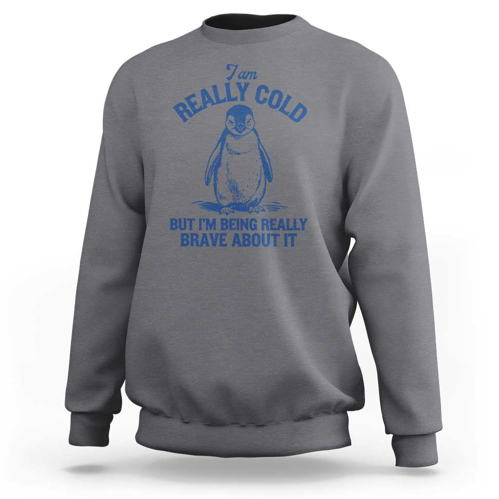I Am Really Cold But I'm Being Really Brave About It Penguin Sweatshirt