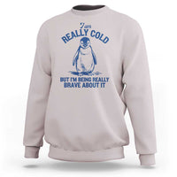 I Am Really Cold But I'm Being Really Brave About It Penguin Sweatshirt