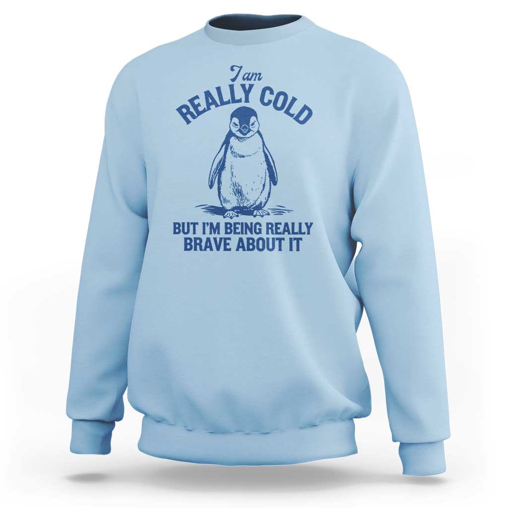 I Am Really Cold But I'm Being Really Brave About It Penguin Sweatshirt