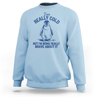 I Am Really Cold But I'm Being Really Brave About It Penguin Sweatshirt