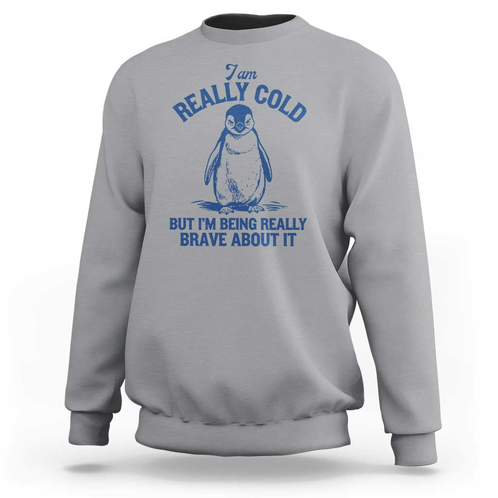 I Am Really Cold But I'm Being Really Brave About It Penguin Sweatshirt