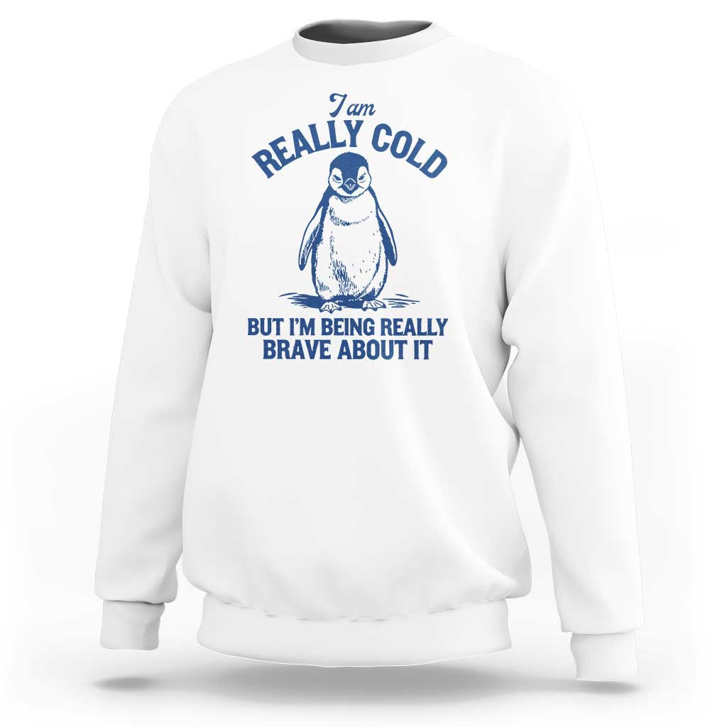 I Am Really Cold But I'm Being Really Brave About It Penguin Sweatshirt