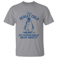 I Am Really Cold But I'm Being Really Brave About It Penguin T Shirt