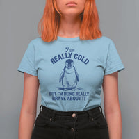 I Am Really Cold But I'm Being Really Brave About It Penguin T Shirt For Women