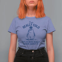 I Am Really Cold But I'm Being Really Brave About It Penguin T Shirt For Women