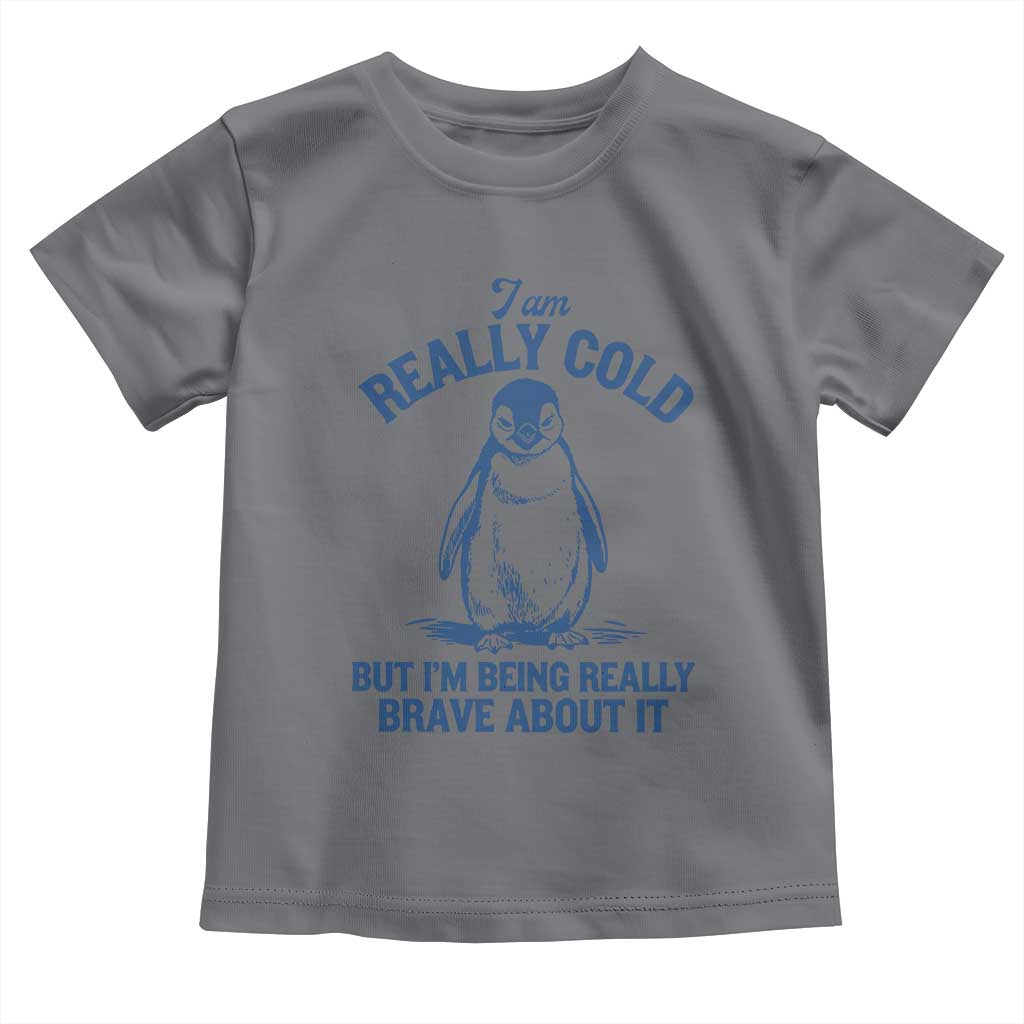 I Am Really Cold But I'm Being Really Brave About It Penguin Toddler T Shirt