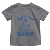 I Am Really Cold But I'm Being Really Brave About It Penguin Toddler T Shirt