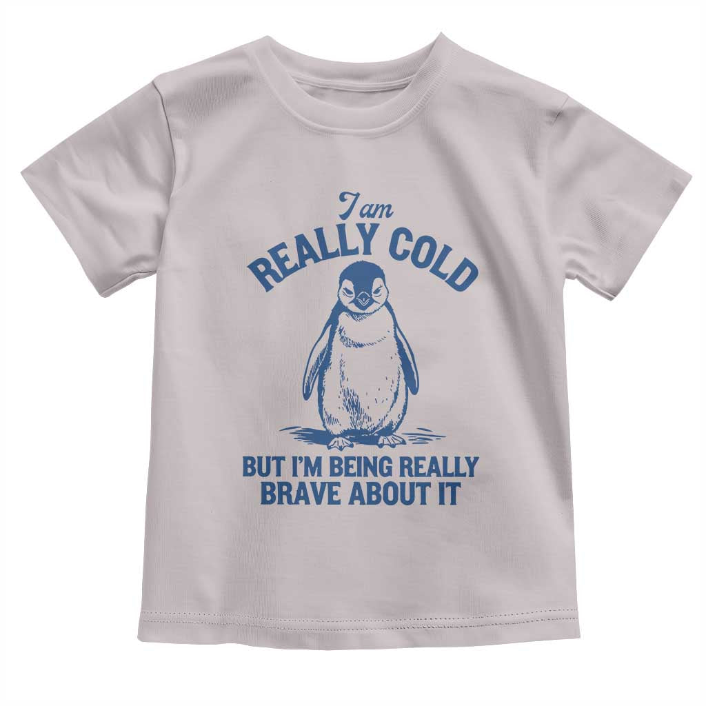 I Am Really Cold But I'm Being Really Brave About It Penguin Toddler T Shirt