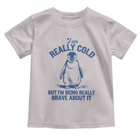 I Am Really Cold But I'm Being Really Brave About It Penguin Toddler T Shirt