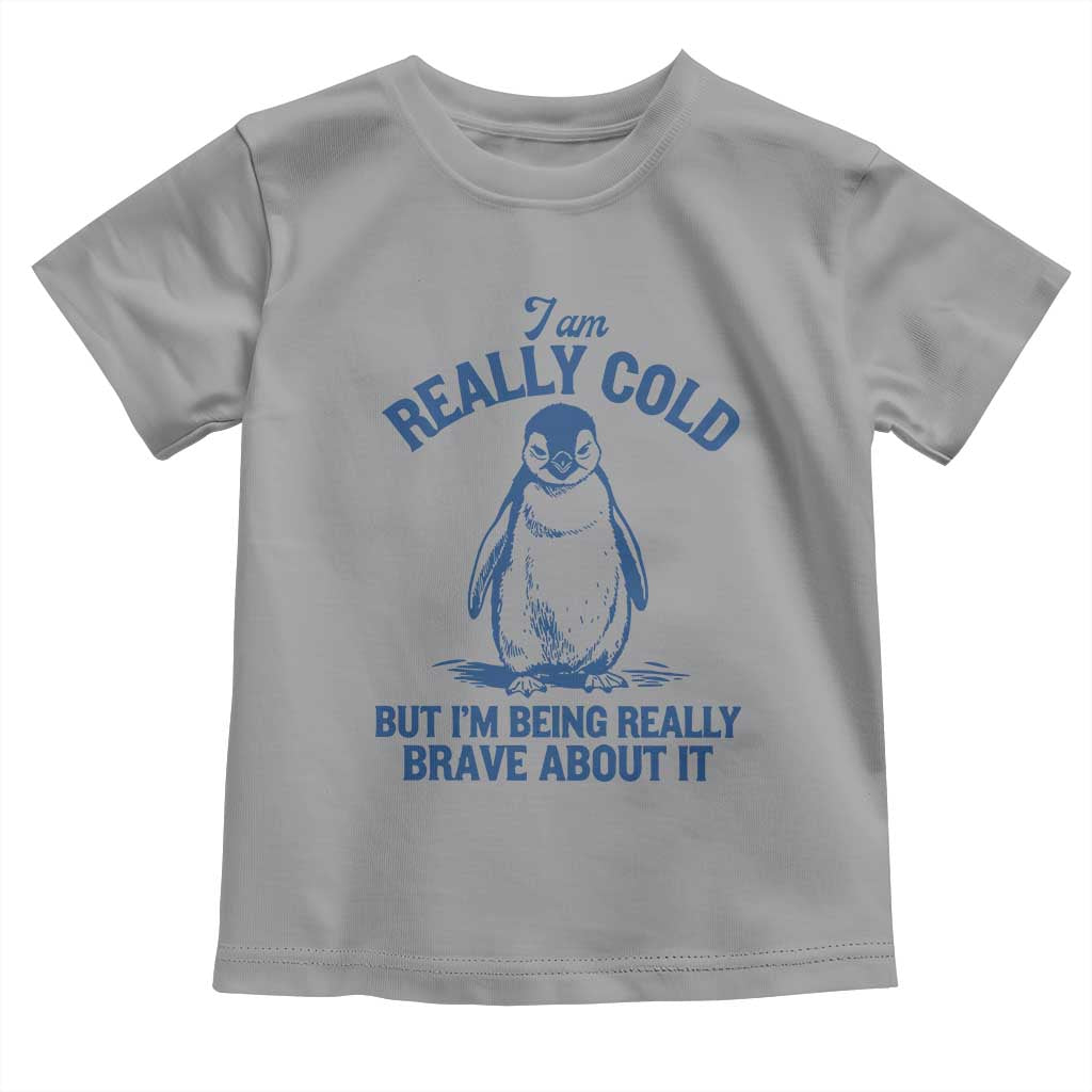 I Am Really Cold But I'm Being Really Brave About It Penguin Toddler T Shirt