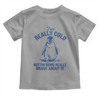I Am Really Cold But I'm Being Really Brave About It Penguin Toddler T Shirt