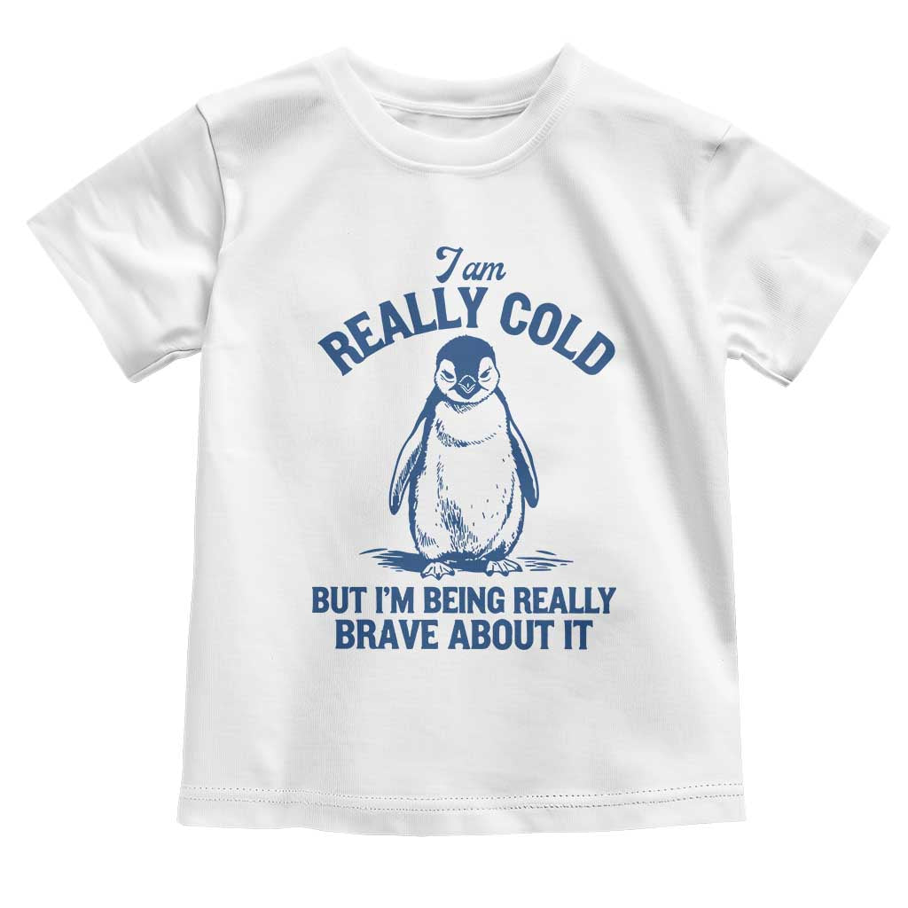I Am Really Cold But I'm Being Really Brave About It Penguin Toddler T Shirt
