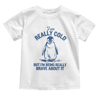I Am Really Cold But I'm Being Really Brave About It Penguin Toddler T Shirt