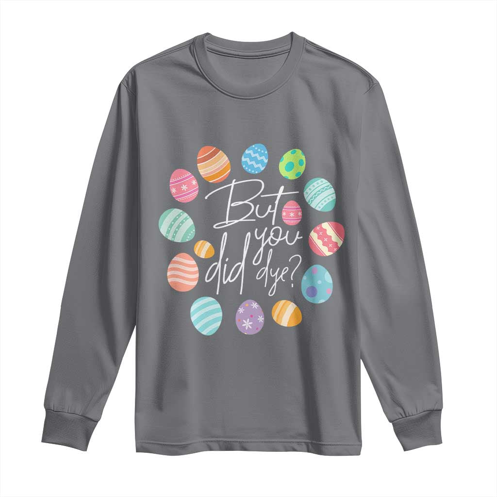 Funny Easter Day Long Sleeve Shirt But Did You Dye Easter Eggs
