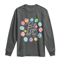 Funny Easter Day Long Sleeve Shirt But Did You Dye Easter Eggs