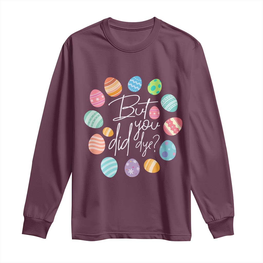 Funny Easter Day Long Sleeve Shirt But Did You Dye Easter Eggs