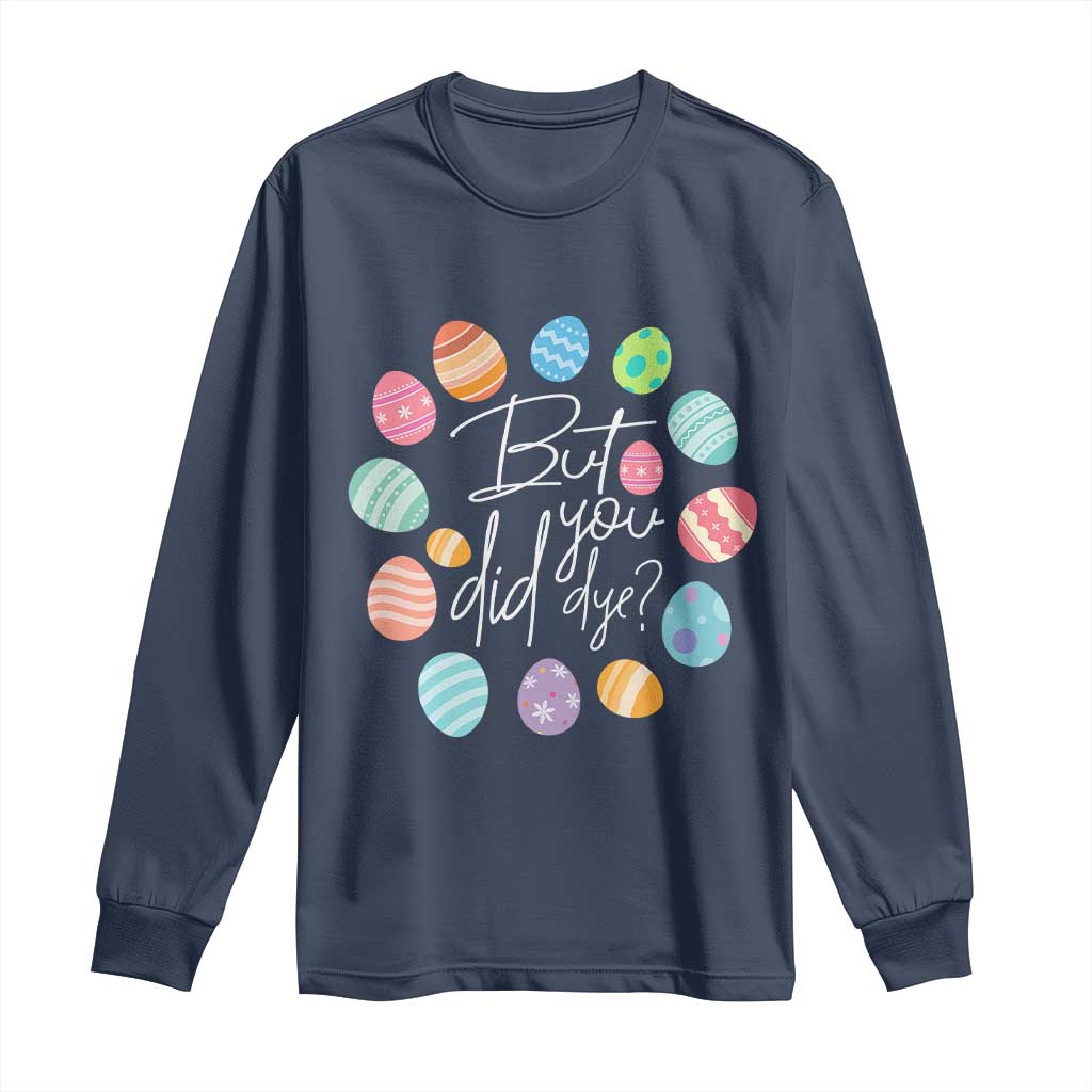 Funny Easter Day Long Sleeve Shirt But Did You Dye Easter Eggs