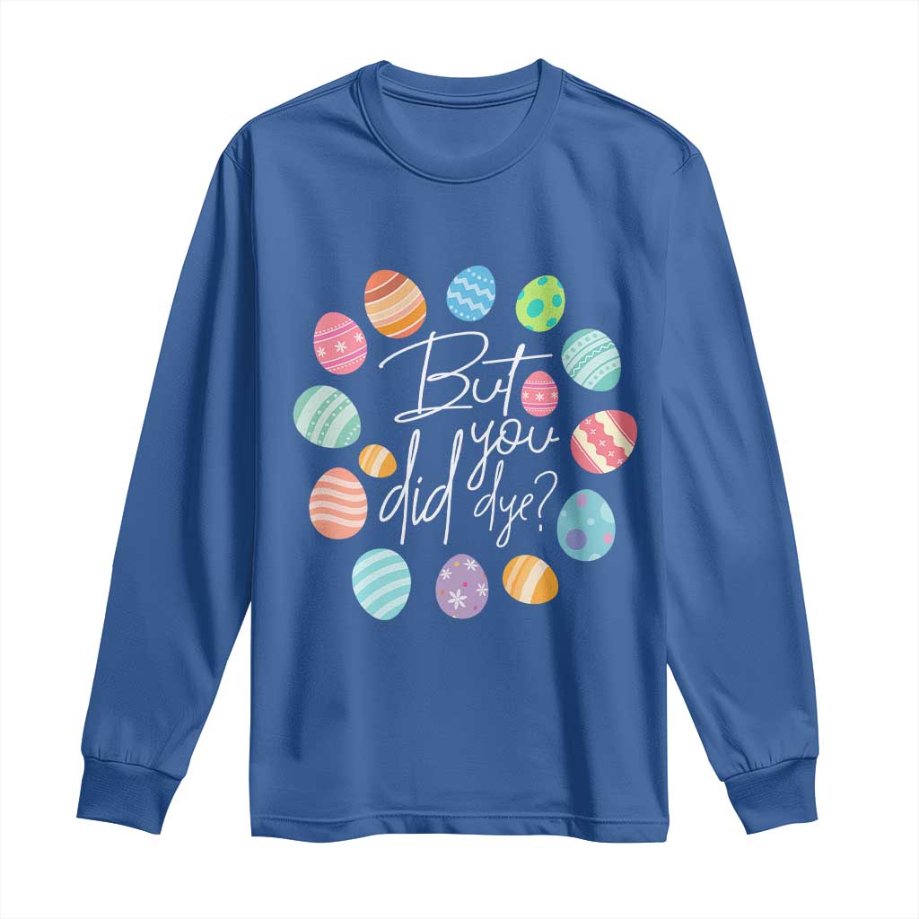 Funny Easter Day Long Sleeve Shirt But Did You Dye Easter Eggs