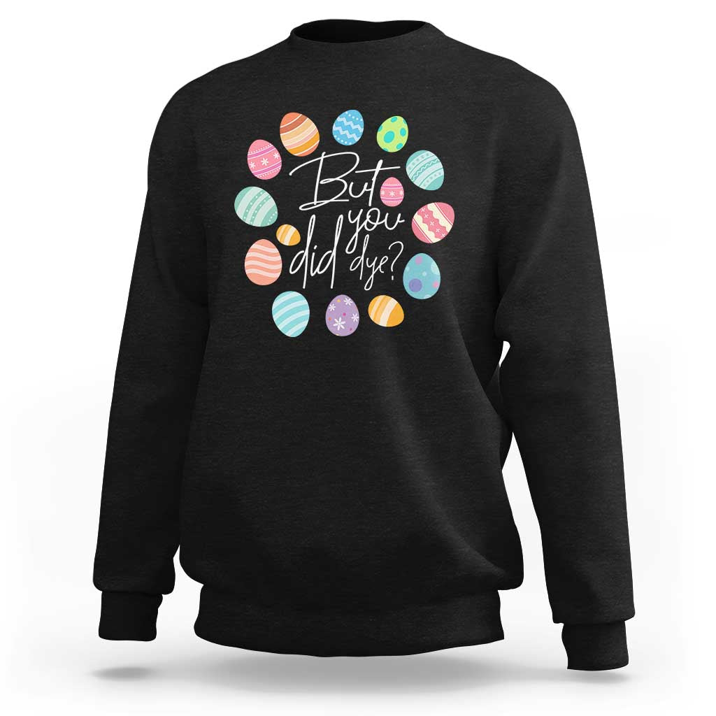 Funny Easter Day Sweatshirt But Did You Dye Easter Eggs