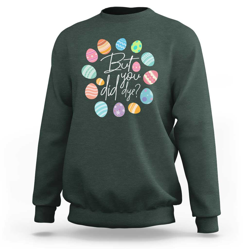 Funny Easter Day Sweatshirt But Did You Dye Easter Eggs