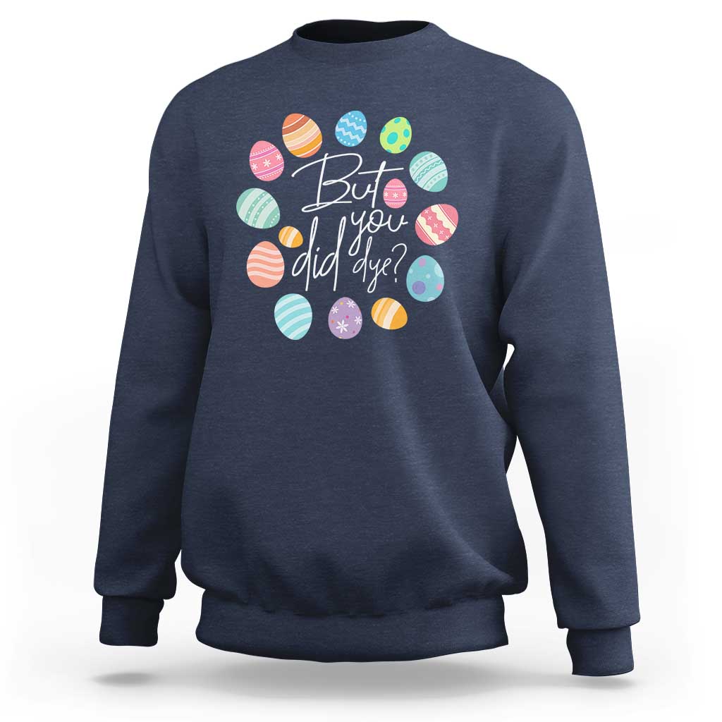 Funny Easter Day Sweatshirt But Did You Dye Easter Eggs