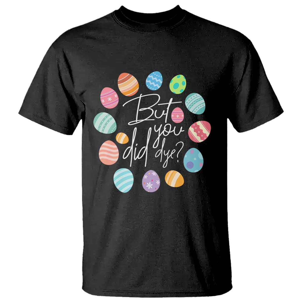 Funny Easter Day T Shirt But Did You Dye Easter Eggs