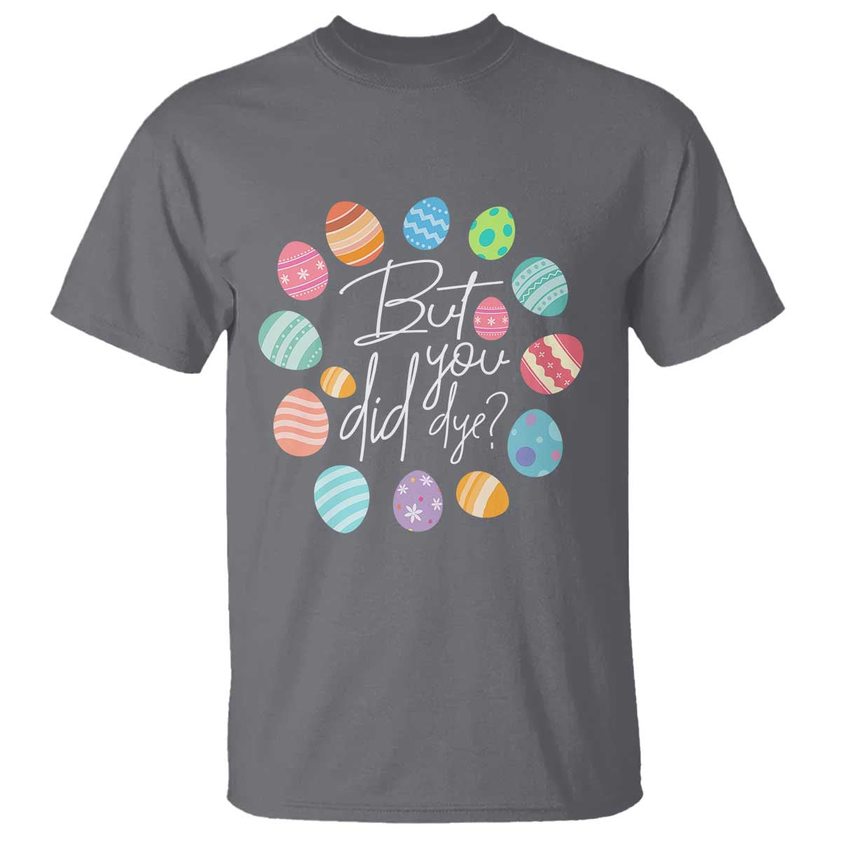 Funny Easter Day T Shirt But Did You Dye Easter Eggs