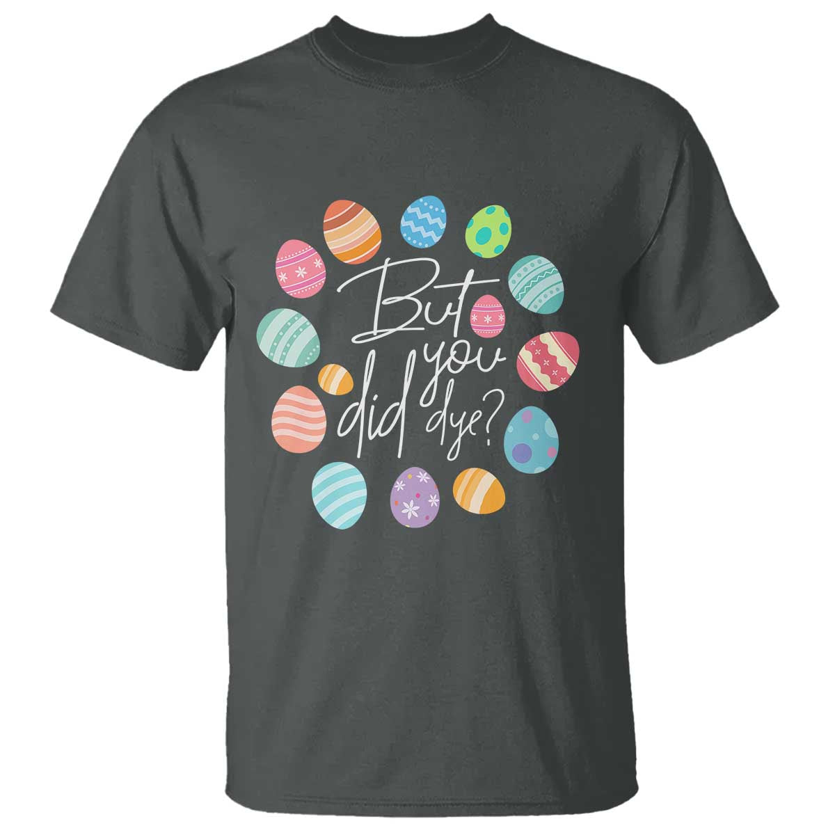 Funny Easter Day T Shirt But Did You Dye Easter Eggs