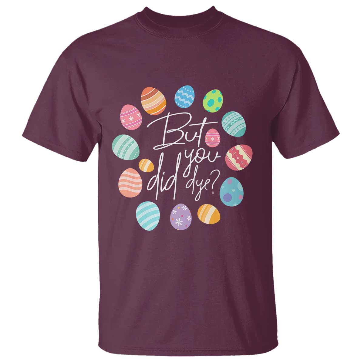 Funny Easter Day T Shirt But Did You Dye Easter Eggs
